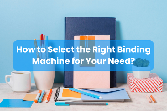 How to Select the Right Binding Machine for Your Need?