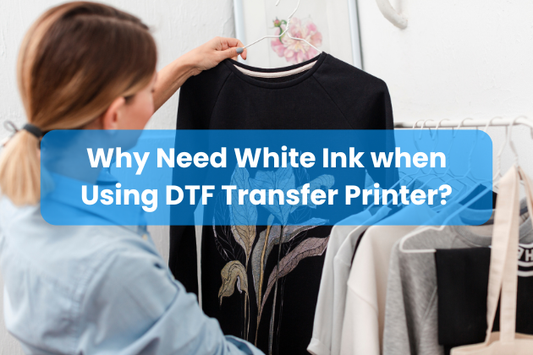 Why Need White Ink when Using DTF Transfer Printer?
